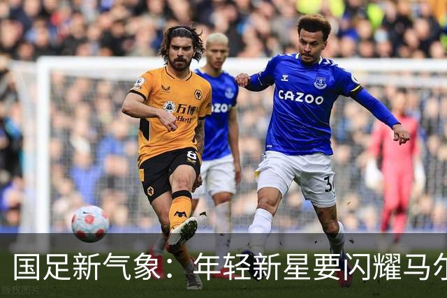 国足新气象：年轻新星要闪耀马尔代夫！