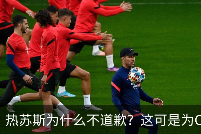 热苏斯为什么不道歉？这可是为C罗考虑哦！